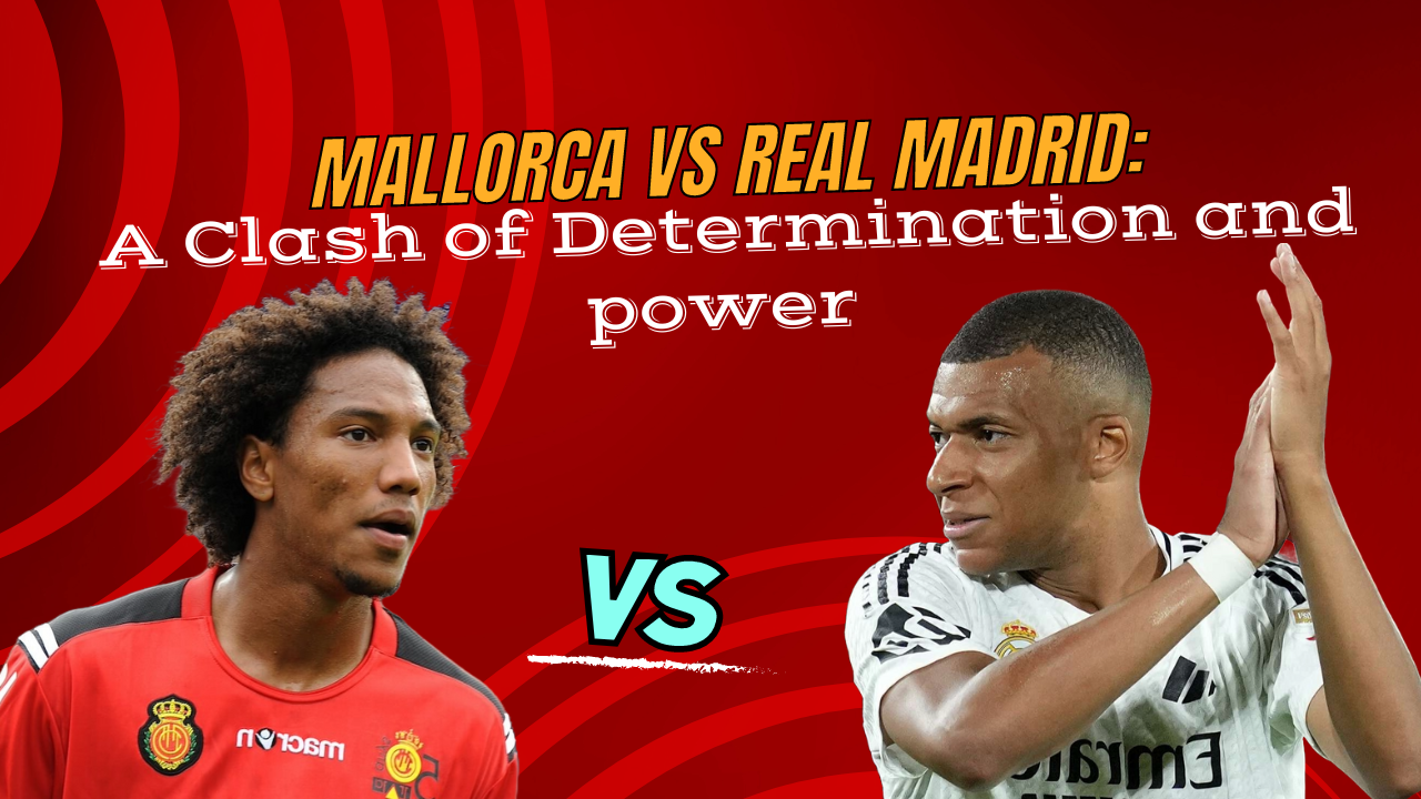 Mallorca vs Real Madrid: A Clash of Determination and Power