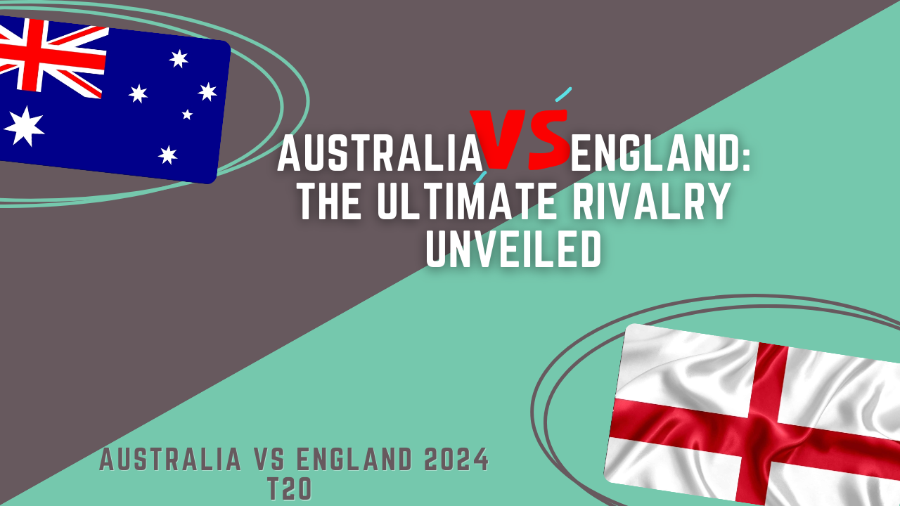 Australia vs England: The Ultimate Rivalry Unveiled